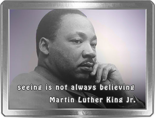 seeing is not always believing - Martin Luther King, Jr.